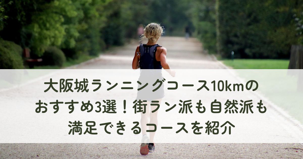 大阪城ランニングコース10kmのおすすめ3選！街ラン派も自然派も満足できるコースを紹介