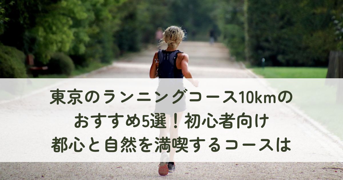 東京のランニングコース10kmのおすすめ5選！初心者向け都心と自然を満喫するコースは