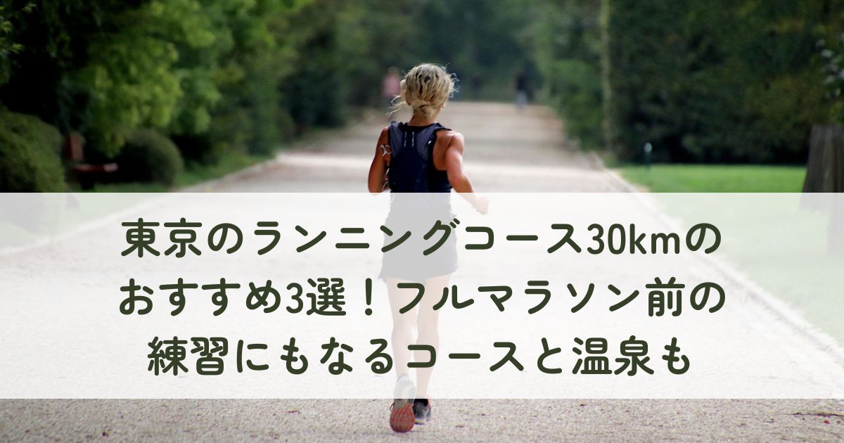 東京のランニングコース30kmのおすすめ3選！フルマラソン前の練習にもなるコースと温泉も