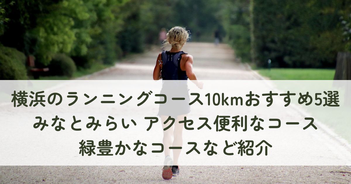 横浜のランニングコース10kmのおすすめ5選！みなとみらい、アクセス便利なコース、緑豊かなコースなど紹介