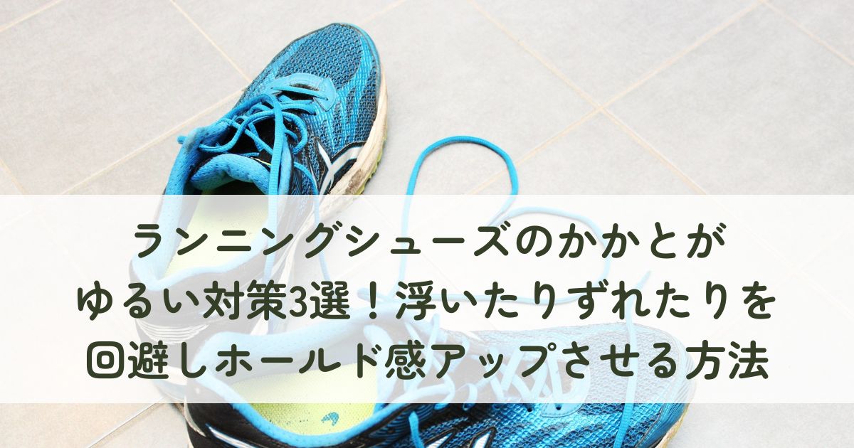 ランニングシューズのかかとがゆるい場合の対策3選！浮いたりずれたりを回避しホールド感アップさせる方法