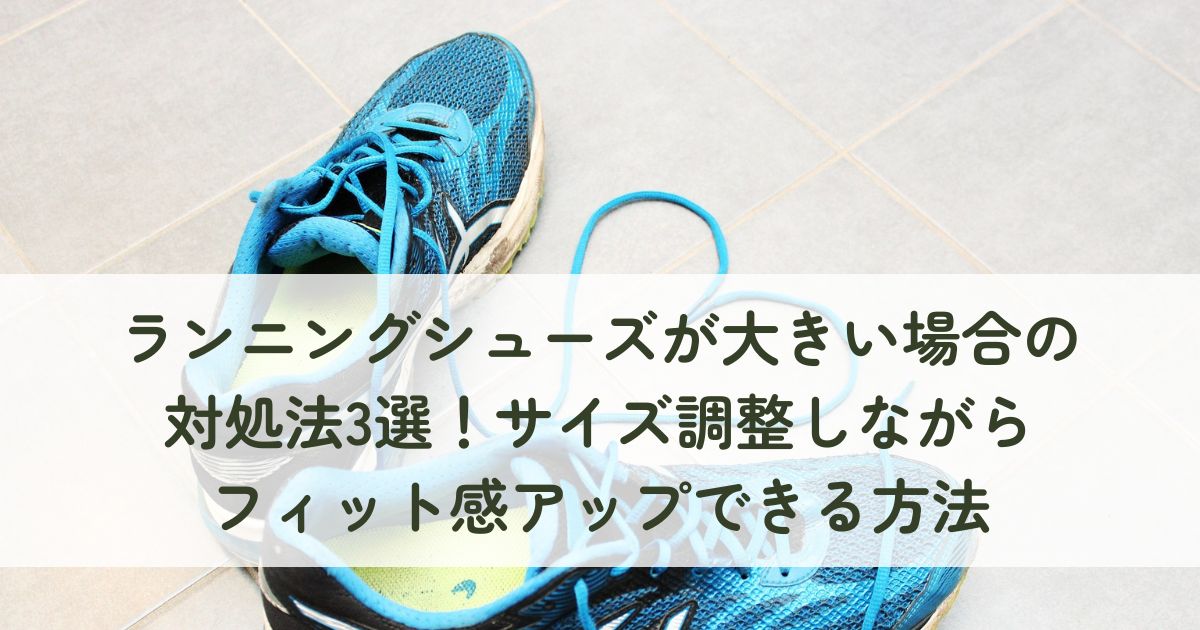 ランニングシューズが大きい場合の対処法3選！サイズ調整しながらフィット感アップできる方法