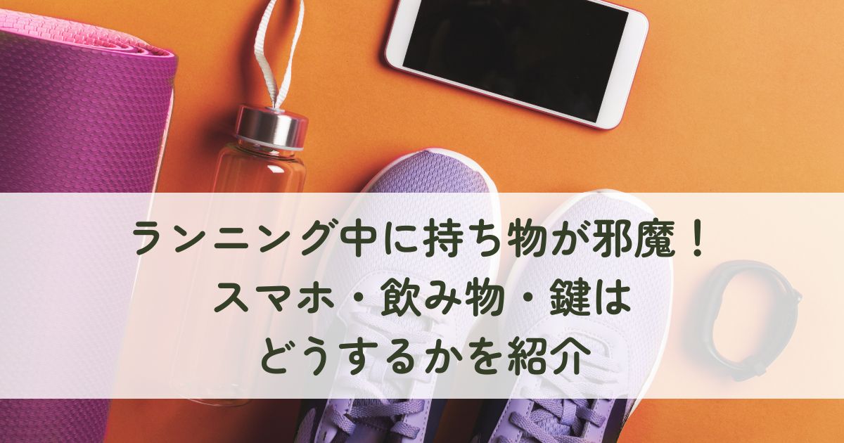 ランニング中に持ち物が邪魔な場合の対策！スマホ・飲み物・鍵はどうするかを紹介