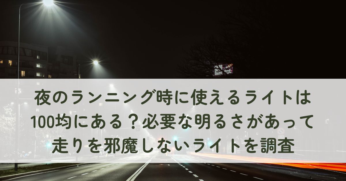 夜のランニング時に使えるライトは100均にある？必要な明るさがあって走りを邪魔しないライトを調査