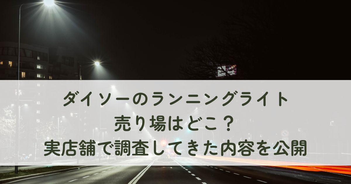 ダイソーのランニングライト売り場はどこ？実店舗で調査してきた内容を公開