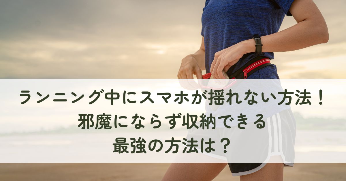 ランニング中にスマホが揺れない方法！邪魔にならず収納できる最強の方法は？
