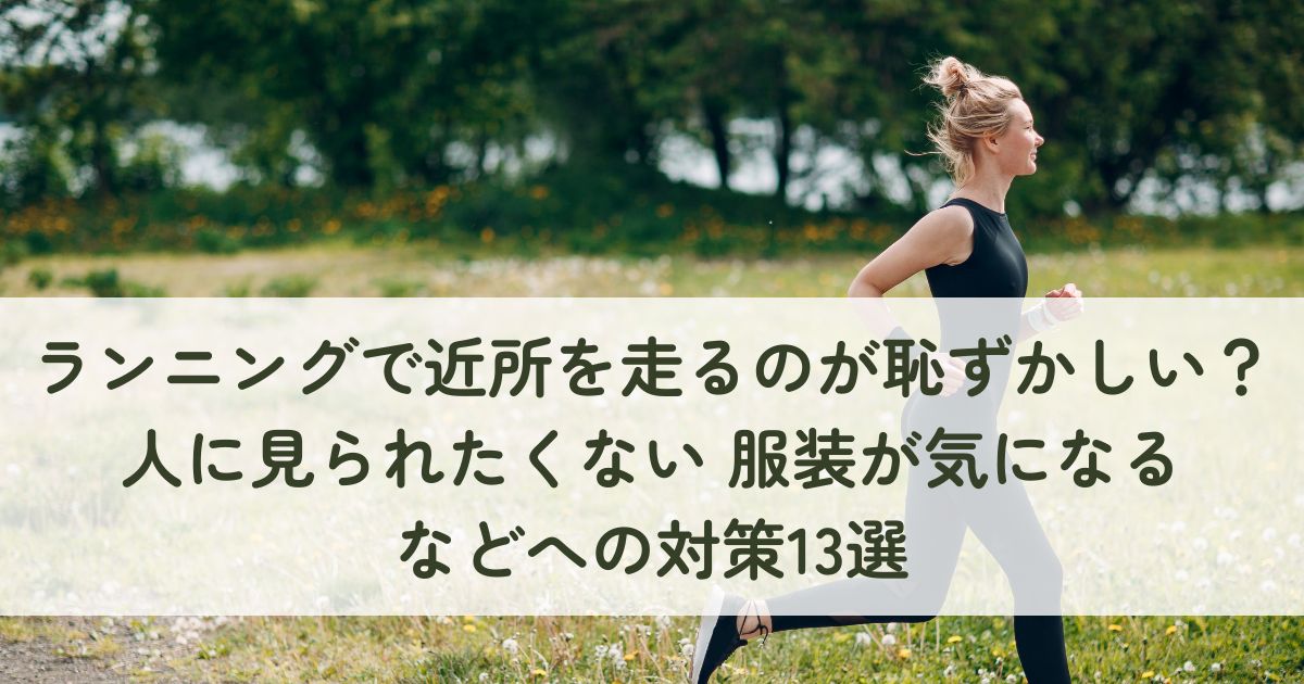 ランニングで近所を走るのが恥ずかしい？人に見られたくない、服装が気になるなどへの対策13選