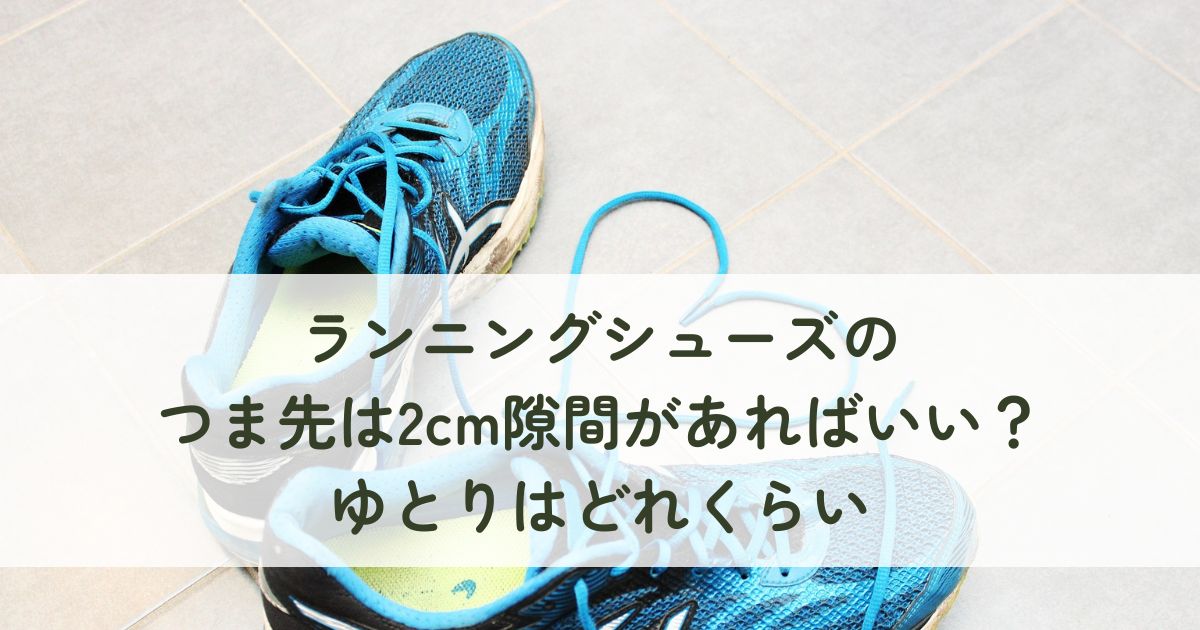 ランニングシューズのつま先は2cm隙間があればいい？ゆとりはどれくらいがいいかを解説