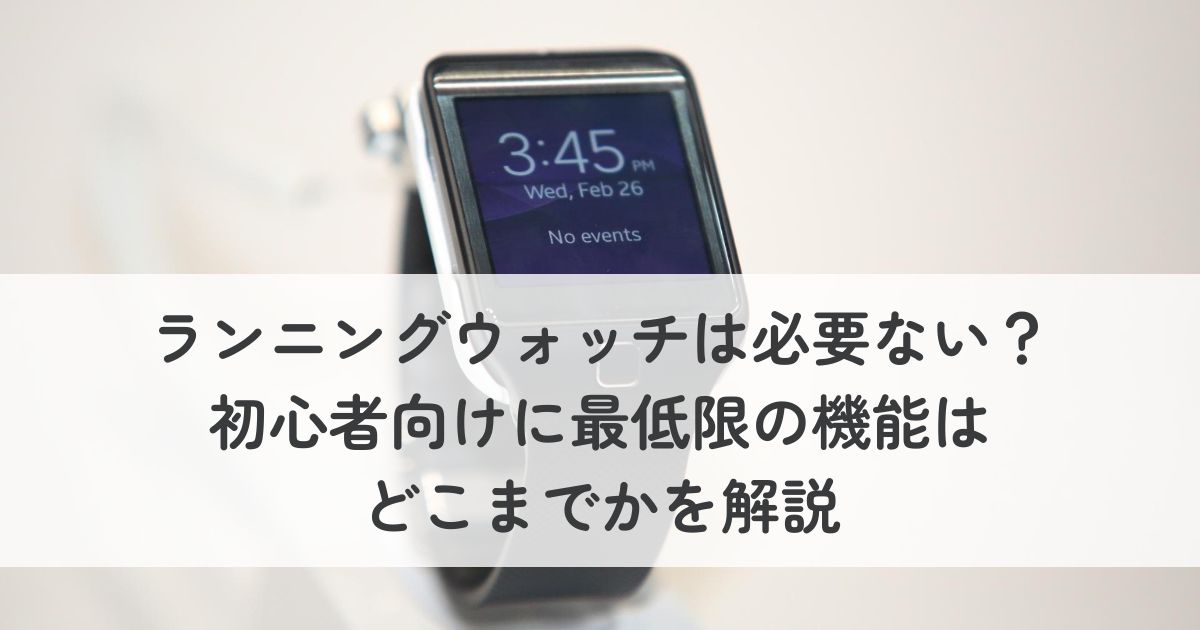 ランニングウォッチは必要ない？初心者向けに最低限の機能はどこまでかを解説
