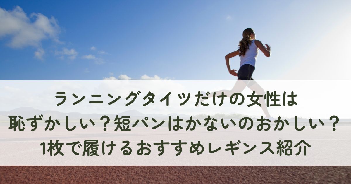 ランニングタイツだけの女性は恥ずかしい？短パンはかないのはおかしい？1枚で履けるおすすめレギンス紹介