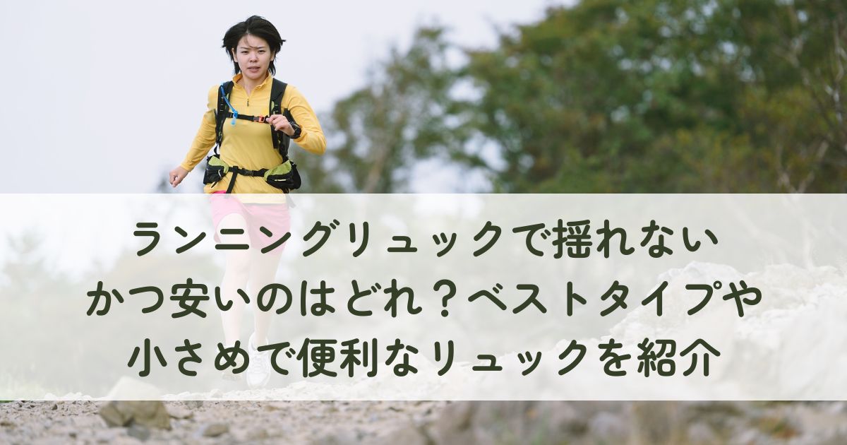 ランニングリュックで揺れないかつ安いのはどれ？ベストタイプや小さめで便利なリュックを紹介