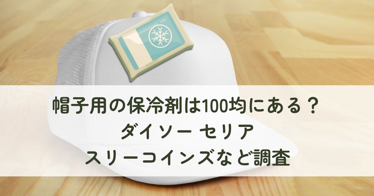 帽子用の保冷剤は100均にある？ダイソー セリア スリーコインズなど調査