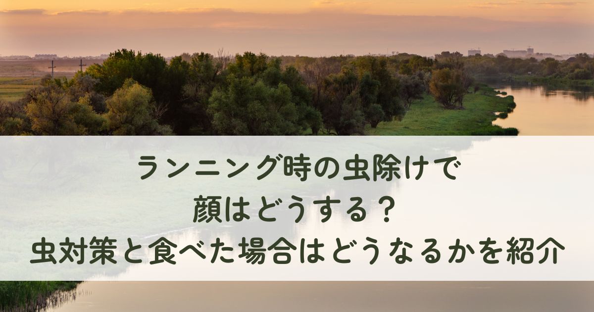 ランニング時の虫除けで顔はどうする？虫対策と食べた場合はどうなるかを紹介