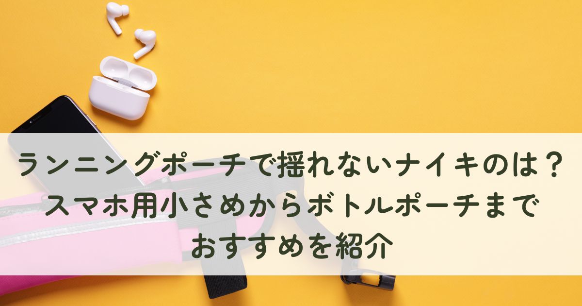 ランニングポーチで揺れないナイキのは？スマホ用小さめからボトルポーチまでおすすめを紹介