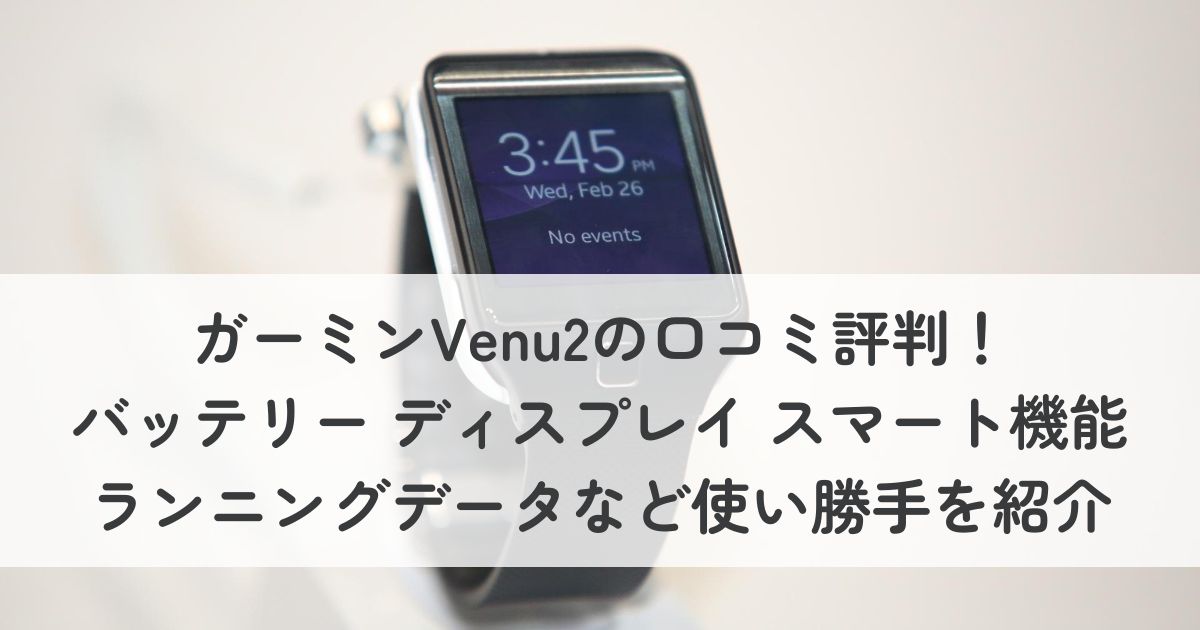 ガーミンVenu2の口コミ評判！バッテリー、ディスプレイ、スマート機能、ランニングデータなどの使い勝手を紹介