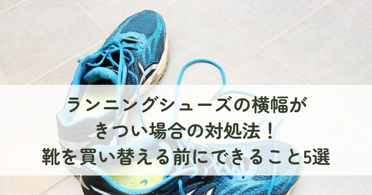ランニングシューズの横幅がきつい場合の対処法！靴を買い替える前にできること5選