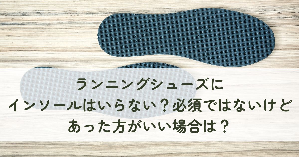 ランニングシューズにインソールはいらない？必須ではないけどあった方がいい場合は？
